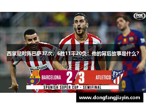西蒙尼对阵巴萨37次,6胜11平20负:他的背后故事是什么?